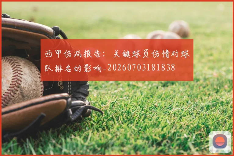 西甲伤病报告：关键球员伤情对球队排名的影响_20260703181838