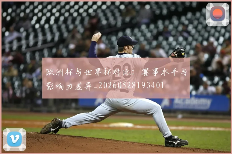 欧洲杯与世界杯对比:赛事水平与影响力差异_20260528193401