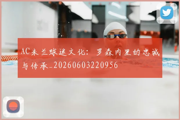 AC米兰球迷文化:罗森内里的忠诚与传承_20260603220956