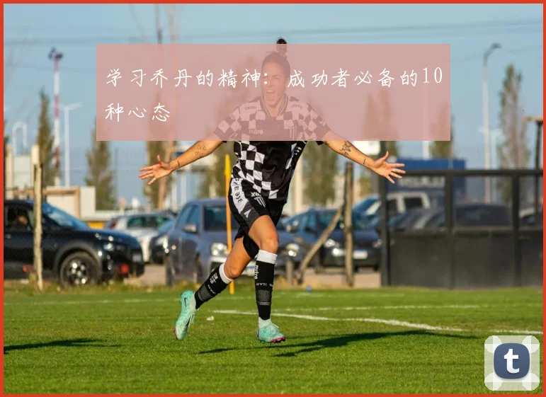 学习乔丹的精神：成功者必备的10种心态