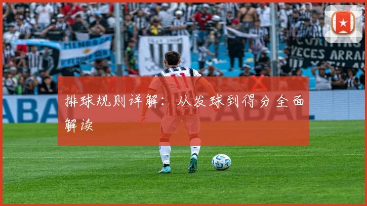 排球规则详解:从发球到得分全面解读