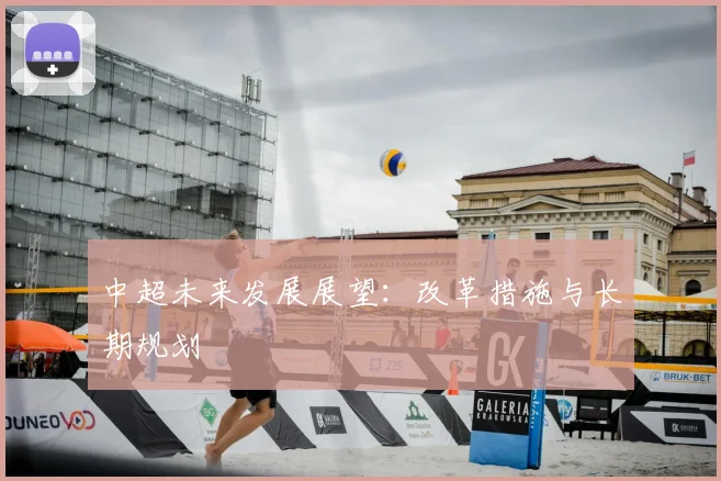 中超未来发展展望：改革措施与长期规划