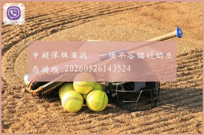 中超保级混战：一场不容错过的生存游戏_20260526143524