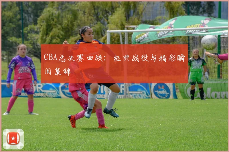 CBA总决赛回顾:经典战役与精彩瞬间集锦