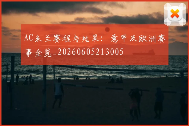 AC米兰赛程与结果：意甲及欧洲赛事全览_20260605213005