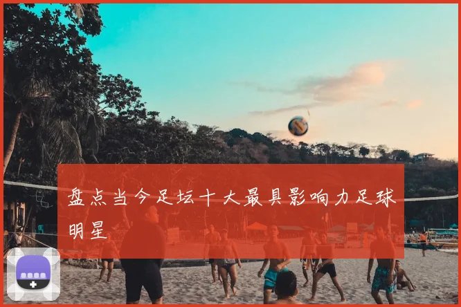 盘点当今足坛十大最具影响力足球明星