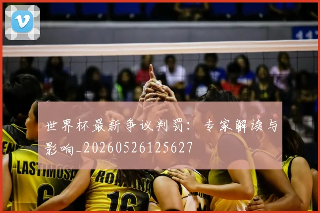 世界杯最新争议判罚:专家解读与影响_20260526125627