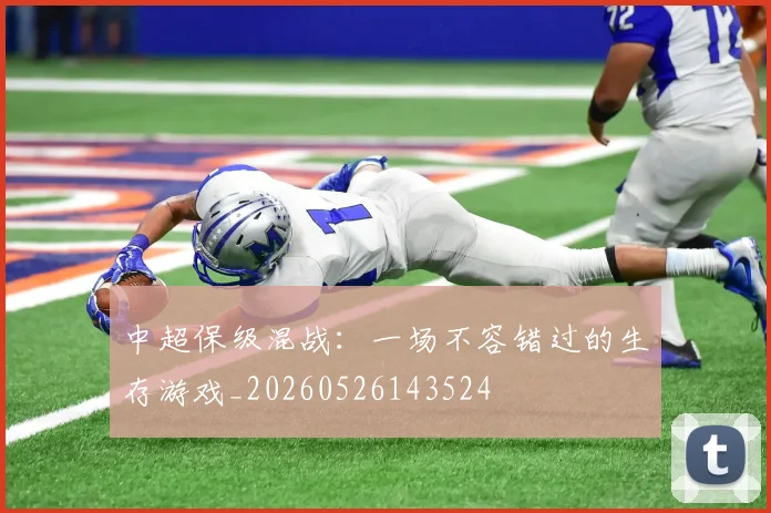 中超保级混战:一场不容错过的生存游戏_20260526143524