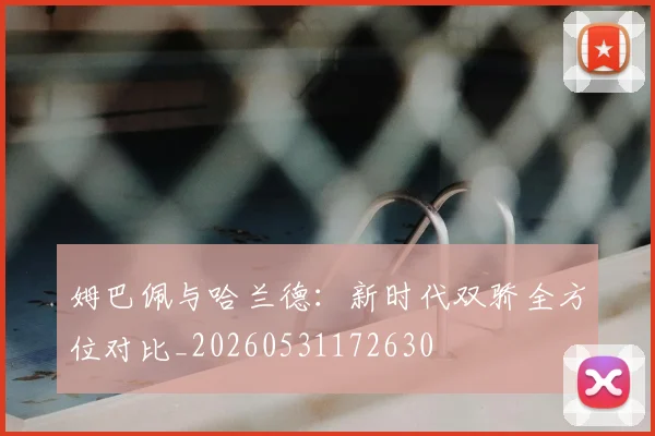 姆巴佩与哈兰德：新时代双骄全方位对比_20260531172630
