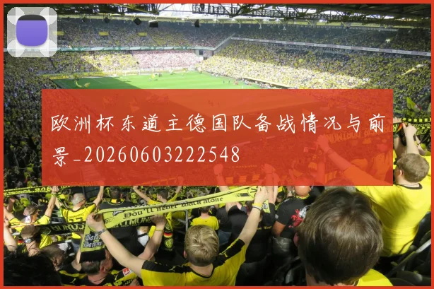 欧洲杯东道主德国队备战情况与前景_20260603222548