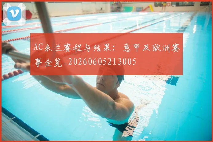 AC米兰赛程与结果:意甲及欧洲赛事全览_20260605213005