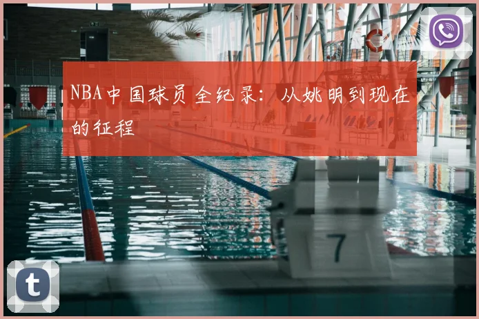 NBA中国球员全纪录：从姚明到现在的征程