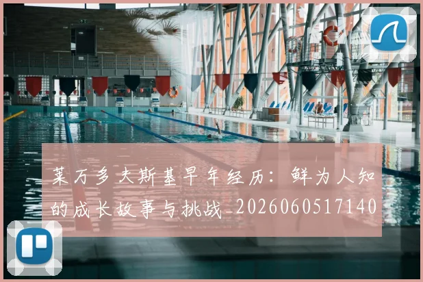 莱万多夫斯基早年经历:鲜为人知的成长故事与挑战_20260605171408