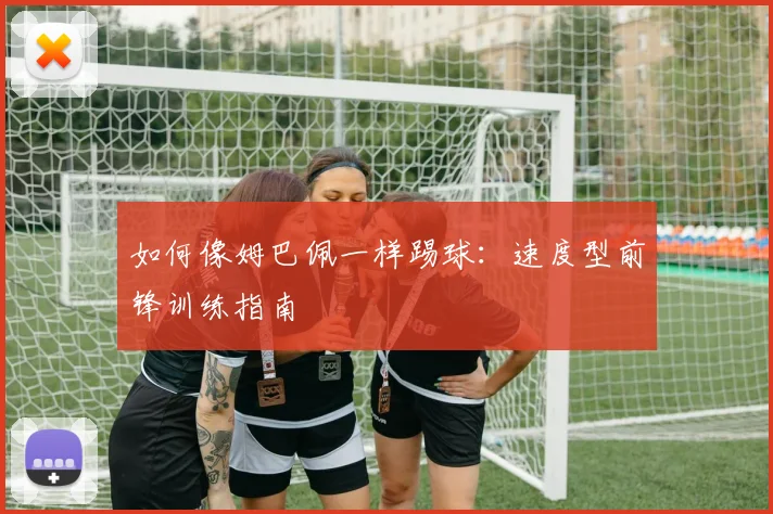 如何像姆巴佩一样踢球:速度型前锋训练指南