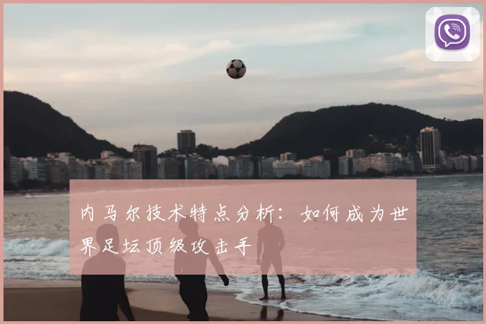 内马尔技术特点分析：如何成为世界足坛顶级攻击手