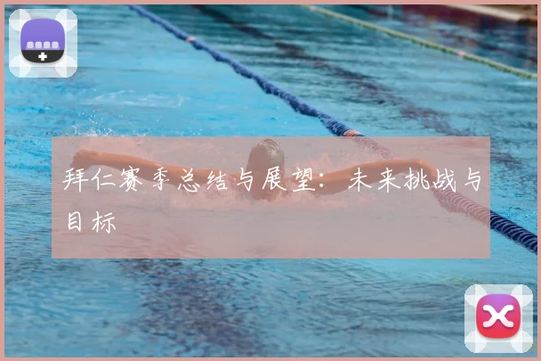 拜仁赛季总结与展望：未来挑战与目标