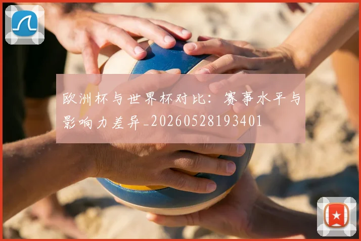 欧洲杯与世界杯对比:赛事水平与影响力差异_20260528193401
