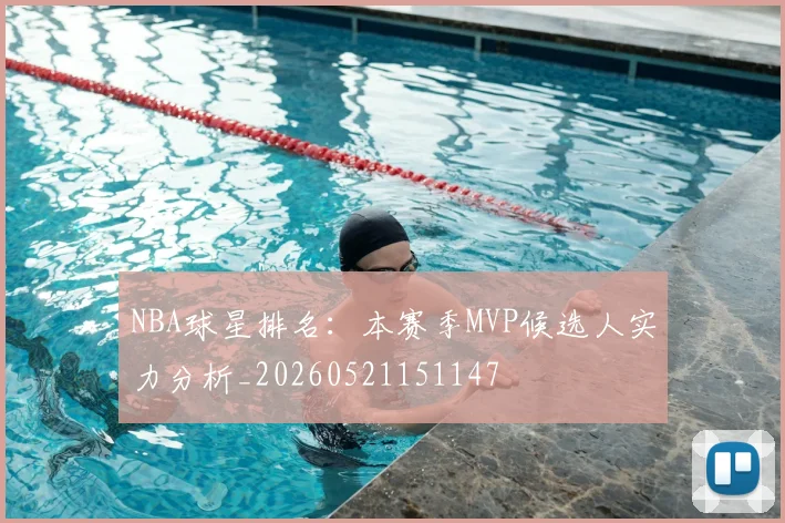 NBA球星排名：本赛季MVP候选人实力分析_20260521151147