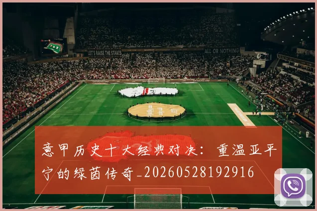 意甲历史十大经典对决：重温亚平宁的绿茵传奇_20260528192916