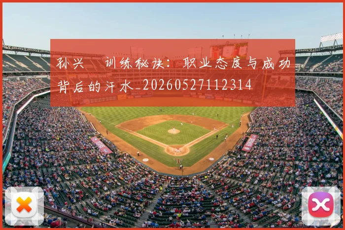 孙兴慜训练秘诀:职业态度与成功背后的汗水_20260527112314